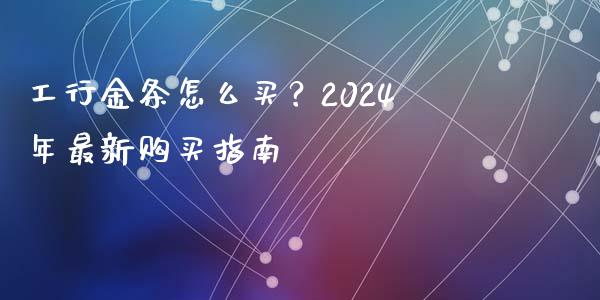 工行金条怎么买?2024年最新购买指南_货币基金_第1张_货币基金_债券投资_股票交易_资产证券化 工行金条怎么买?2024年最新购买指南_https://m.kuaijiepai.net_货币基金_第1张
