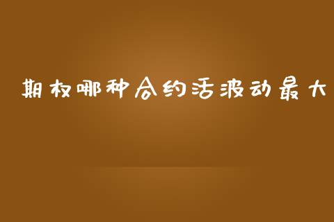 期权哪种合约活波动最大_https://m.kuaijiepai.net_股票交易_第1张