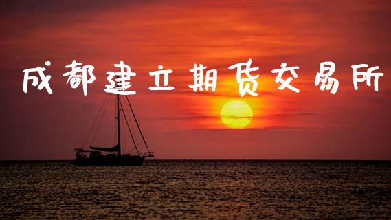 成都建立期货交易所_https://m.kuaijiepai.net_货币基金_第1张