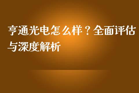 亨通光电怎么样？全面评估与深度解析_https://m.kuaijiepai.net_股票交易_第1张