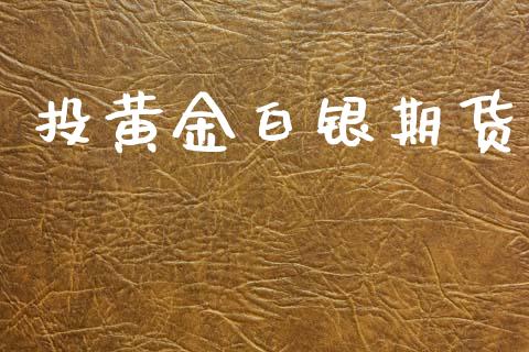 投黄金白银期货_https://m.kuaijiepai.net_股票交易_第1张