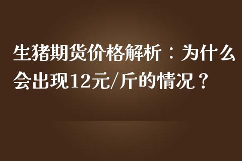 生猪期货价格解析：为什么会出现12元/斤的情况？_https://m.kuaijiepai.net_资产证券化_第1张