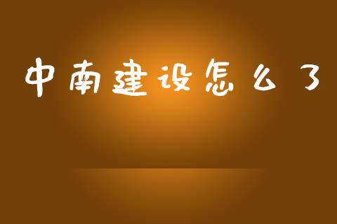 中南建设怎么了_https://m.kuaijiepai.net_股票交易_第1张