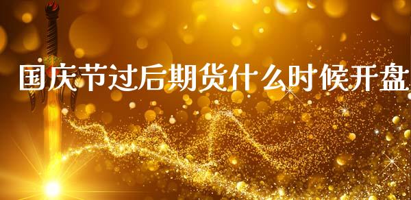 国庆节过后期货什么时候开盘_https://m.kuaijiepai.net_资产证券化_第1张