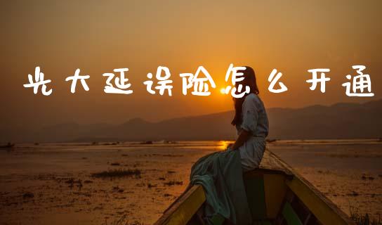光大延误险怎么开通_https://m.kuaijiepai.net_债券投资_第1张