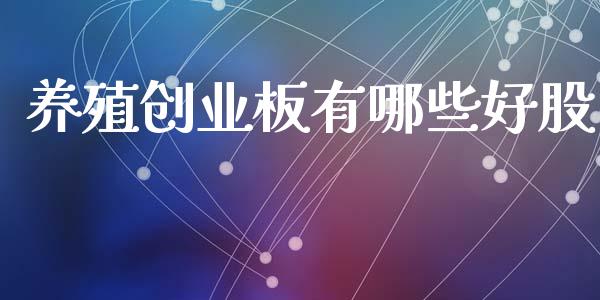 养殖创业板有哪些好股_https://m.kuaijiepai.net_债券投资_第1张