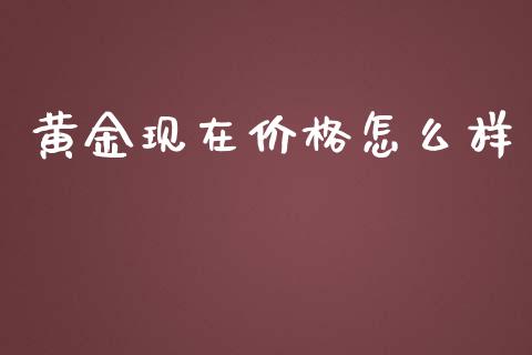 黄金现在价格怎么样_https://m.kuaijiepai.net_资产证券化_第1张