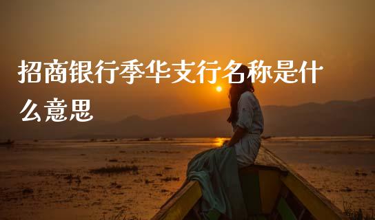 招商银行季华支行名称是什么意思_https://m.kuaijiepai.net_股票交易_第1张