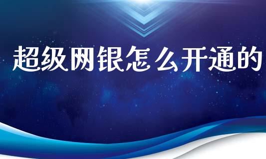 超级网银怎么开通的_https://m.kuaijiepai.net_货币基金_第1张
