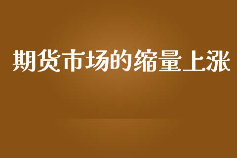 期货市场的缩量上涨_https://m.kuaijiepai.net_股票交易_第1张