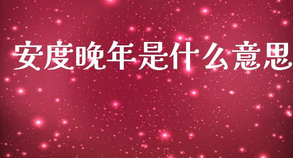安度晚年是什么意思_https://m.kuaijiepai.net_债券投资_第1张