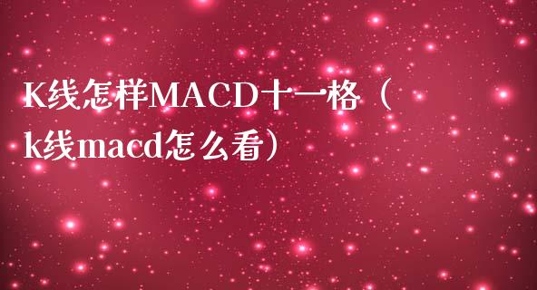 K线怎样MACD十一格（k线macd怎么看）_https://m.kuaijiepai.net_货币基金_第1张