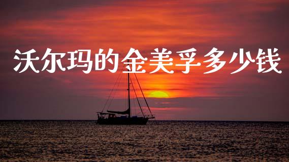 沃尔玛的金美孚多少钱_https://m.kuaijiepai.net_货币基金_第1张