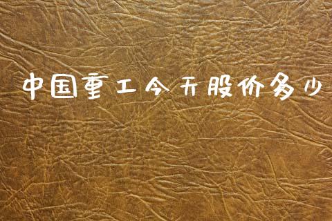 中国重工今天股价多少_https://m.kuaijiepai.net_资产证券化_第1张