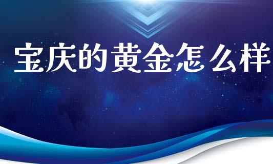 宝庆的黄金怎么样_https://m.kuaijiepai.net_资产证券化_第1张