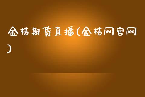 金桔期货直播(金桔网官网)_货币基金_第1张_货币基金_债券投资_股票交易_资产证券化 金桔期货直播(金桔网官网)_https://m.kuaijiepai.net_货币基金_第1张