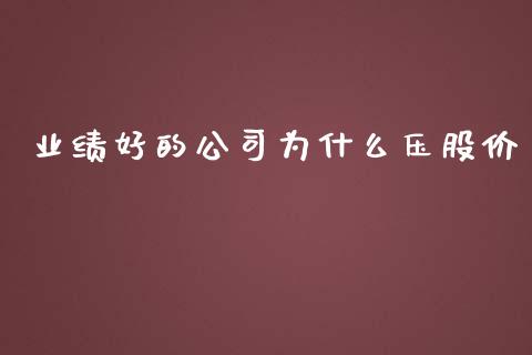 业绩好的公司为什么压股价_https://m.kuaijiepai.net_股票交易_第1张