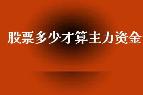 股票多少才算主力资金_https://m.kuaijiepai.net_货币基金_第1张