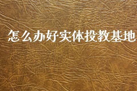 怎么办好实体投教基地_https://m.kuaijiepai.net_货币基金_第1张