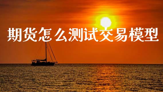 期货怎么测试交易模型_https://m.kuaijiepai.net_股票交易_第1张