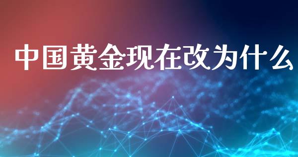 中国黄金现在改为什么_https://m.kuaijiepai.net_股票交易_第1张