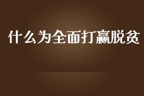 什么为全面打赢脱贫_https://m.kuaijiepai.net_资产证券化_第1张