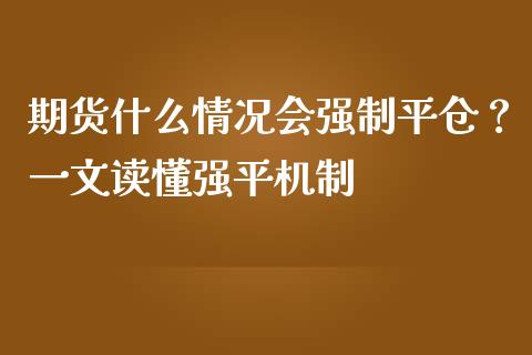 期货什么情况会强制平仓？一文读懂强平机制_https://m.kuaijiepai.net_资产证券化_第1张