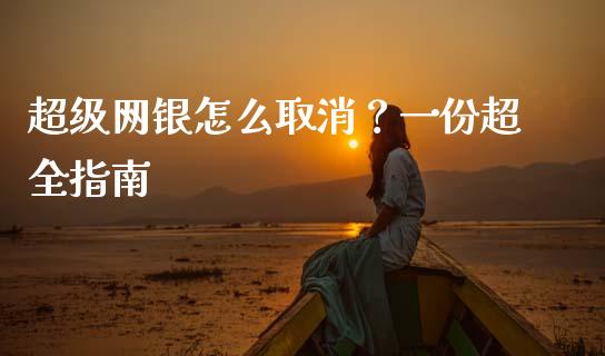 超级网银怎么取消?一份超全指南_债券投资_第1张_货币基金_债券投资_股票交易_资产证券化 超级网银怎么取消?一份超全指南_https://m.kuaijiepai.net_债券投资_第1张