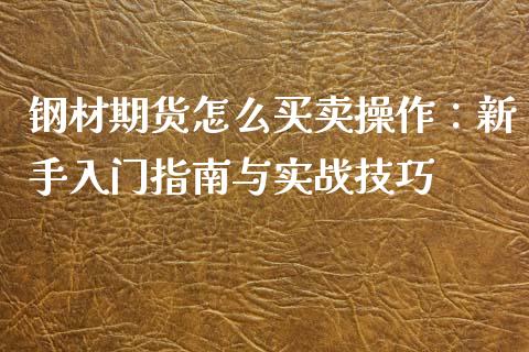 钢材期货怎么买卖操作:新手入门指南与实战技巧_货币基金_第1张_货币基金_债券投资_股票交易_资产证券化 钢材期货怎么买卖操作:新手入门指南与实战技巧_https://m.kuaijiepai.net_货币基金_第1张