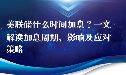 美联储什么时间加息？一文解读加息周期、影响及应对策略_https://m.kuaijiepai.net_货币基金_第1张