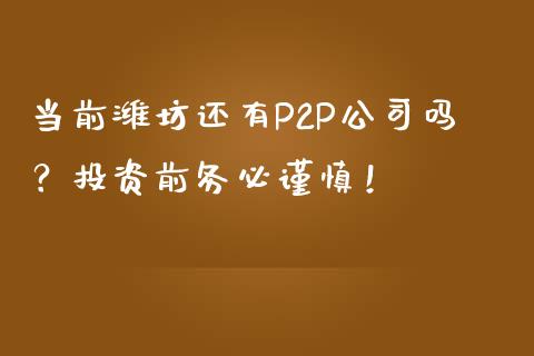 当前潍坊还有P2P公司吗？投资前务必谨慎！_https://m.kuaijiepai.net_股票交易_第1张