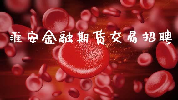 淮安金融期货交易招聘_https://m.kuaijiepai.net_资产证券化_第1张