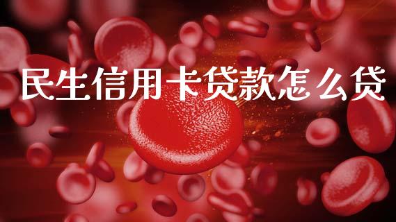 民生信用卡贷款怎么贷_https://m.kuaijiepai.net_股票交易_第1张