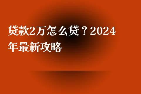贷款2万怎么贷？2024年最新攻略_https://m.kuaijiepai.net_资产证券化_第1张