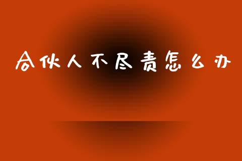 合伙人不尽责怎么办_https://m.kuaijiepai.net_股票交易_第1张