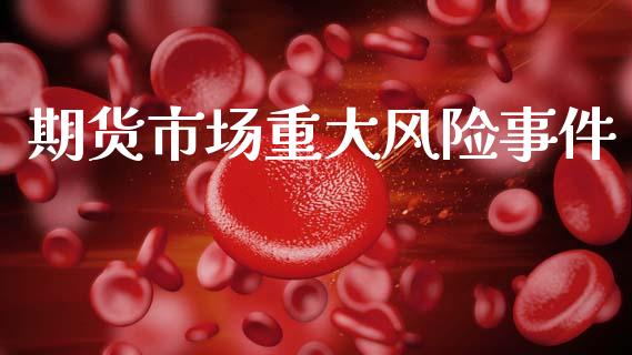 期货市场重大风险事件_https://m.kuaijiepai.net_货币基金_第1张