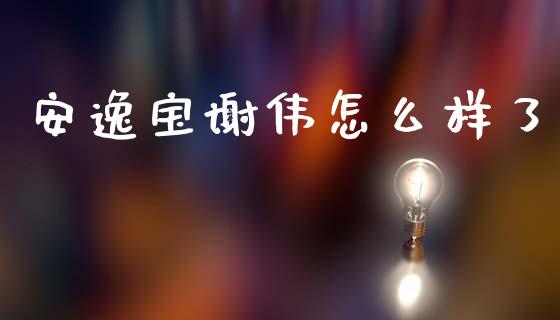 安逸宝谢伟怎么样了_https://m.kuaijiepai.net_债券投资_第1张