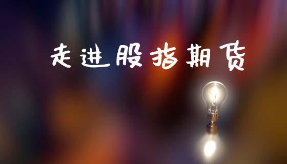 走进股指期货_https://m.kuaijiepai.net_股票交易_第1张