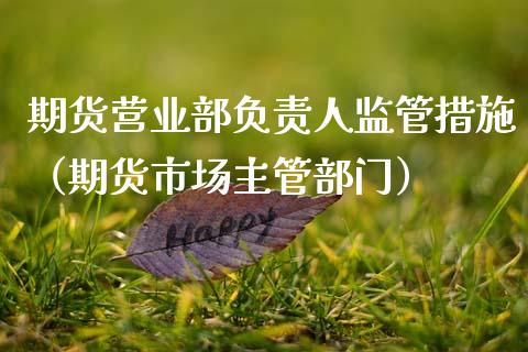期货营业部负责人监管措施(期货市场主管部门)_债券投资_第1张_货币基金_债券投资_股票交易_资产证券化 期货营业部负责人监管措施(期货市场主管部门)_https://m.kuaijiepai.net_债券投资_第1张