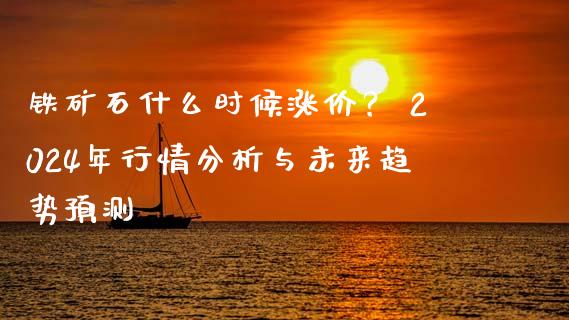 铁矿石什么时候涨价？ 2024年行情分析与未来趋势预测_https://m.kuaijiepai.net_资产证券化_第1张