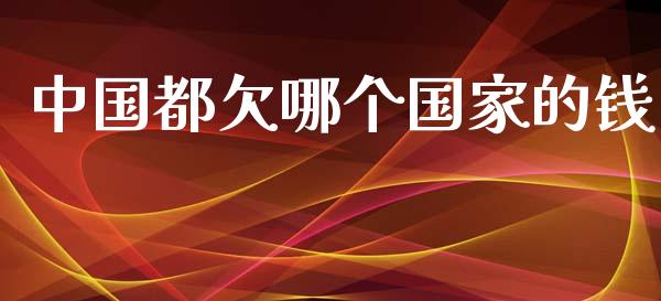 中国都欠哪个国家的钱_https://m.kuaijiepai.net_资产证券化_第1张