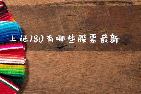 上证180有哪些股票最新_https://m.kuaijiepai.net_股票交易_第1张