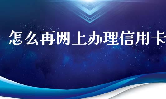 怎么再网上办理信用卡_https://m.kuaijiepai.net_股票交易_第1张