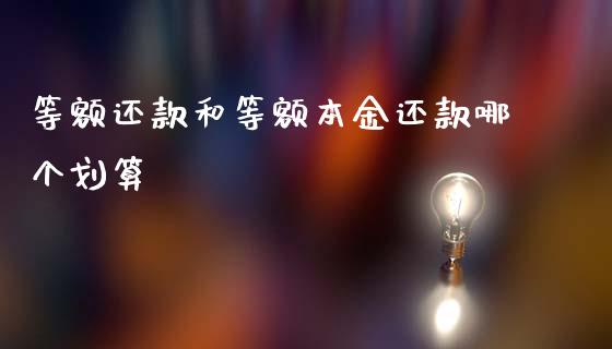 等额还款和等额本金还款哪个划算_https://m.kuaijiepai.net_股票交易_第1张