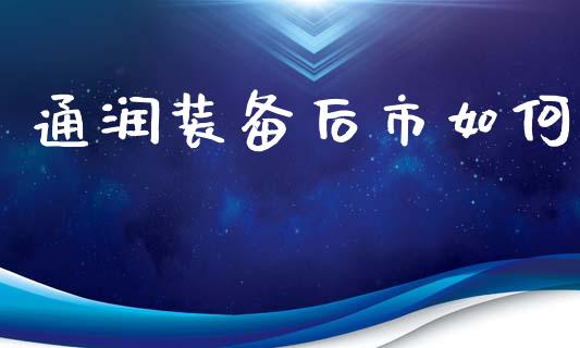 通润装备后市如何_https://m.kuaijiepai.net_股票交易_第1张