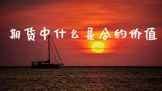 期货中什么是合约价值_https://m.kuaijiepai.net_货币基金_第1张
