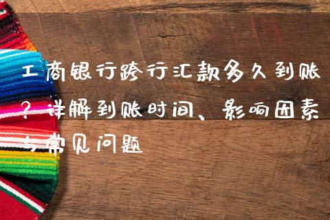 工商银行跨行汇款多久到账？详解到账时间、影响因素与常见问题_https://m.kuaijiepai.net_资产证券化_第1张