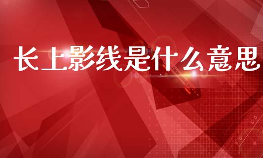 长上影线是什么意思_货币基金_第1张_货币基金_债券投资_股票交易_资产证券化 长上影线是什么意思_https://m.kuaijiepai.net_货币基金_第1张