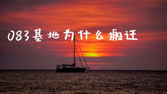 083基地为什么搬迁_https://m.kuaijiepai.net_股票交易_第1张