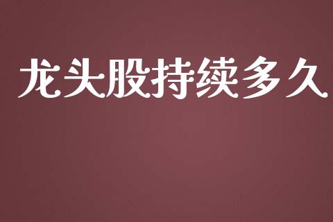 龙头股持续多久_https://m.kuaijiepai.net_资产证券化_第1张